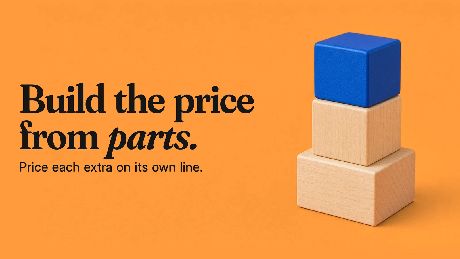 Three stacked wooden blocks on orange paper. Text: Build the price from parts. Price each extra on its own line.