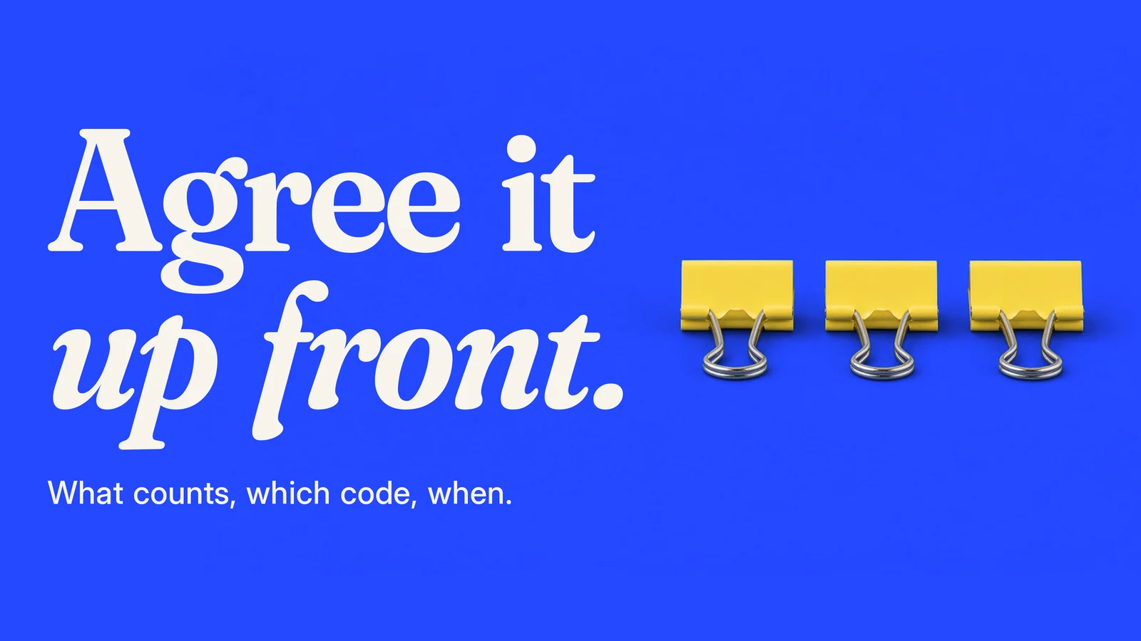 Three yellow binder clips on blue paper. Text: Agree it up front. What counts, which code, when.